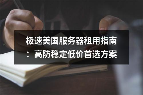 极速美国服务器租用指南：高防稳定低价首选方案