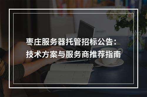 枣庄服务器托管招标公告：技术方案与服务商推荐指南