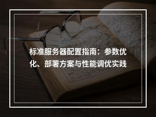 标准服务器配置指南：参数优化、部署方案与性能调优实践