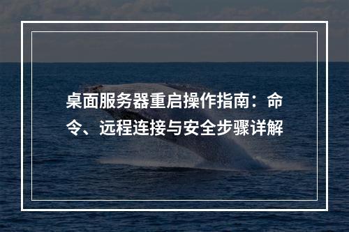 桌面服务器重启操作指南：命令、远程连接与安全步骤详解