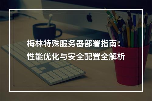梅林特殊服务器部署指南：性能优化与安全配置全解析