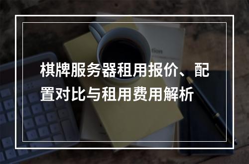 棋牌服务器租用报价、配置对比与租用费用解析