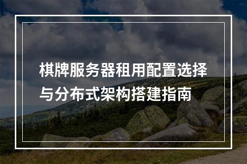 棋牌服务器租用配置选择与分布式架构搭建指南