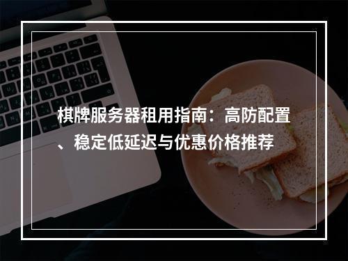 棋牌服务器租用指南：高防配置、稳定低延迟与优惠价格推荐