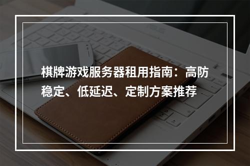 棋牌游戏服务器租用指南：高防稳定、低延迟、定制方案推荐