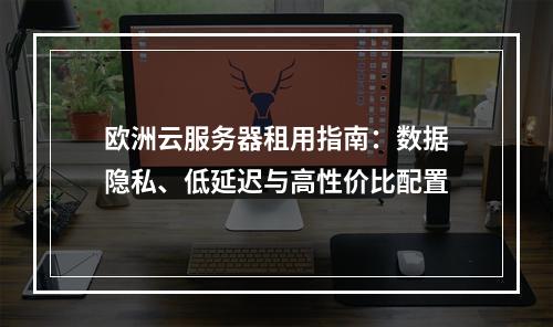欧洲云服务器租用指南：数据隐私、低延迟与高性价比配置