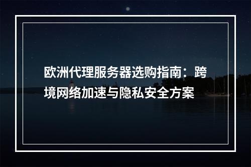 欧洲代理服务器选购指南：跨境网络加速与隐私安全方案