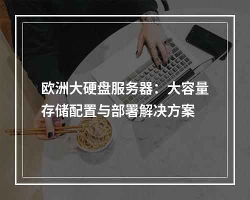 欧洲大硬盘服务器：大容量存储配置与部署解决方案