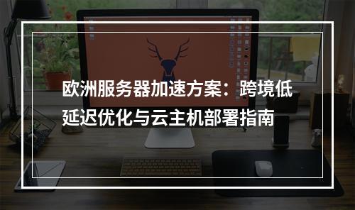 欧洲服务器加速方案：跨境低延迟优化与云主机部署指南