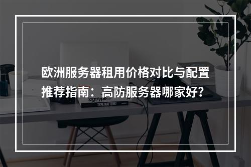 欧洲服务器租用价格对比与配置推荐指南：高防服务器哪家好？