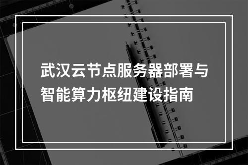 武汉云节点服务器部署与智能算力枢纽建设指南