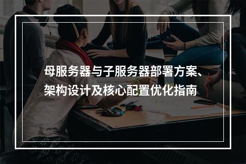 母服务器与子服务器部署方案、架构设计及核心配置优化指南