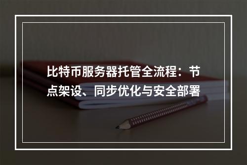 比特币服务器托管全流程：节点架设、同步优化与安全部署