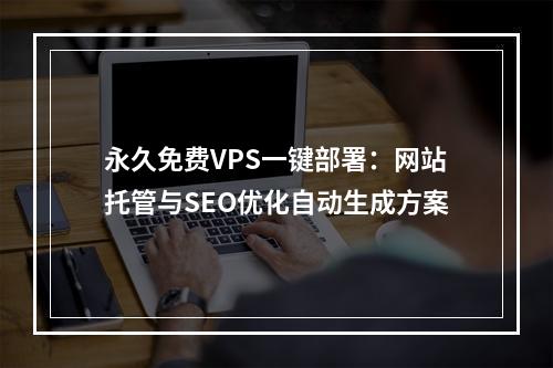 永久免费VPS一键部署：网站托管与SEO优化自动生成方案