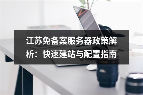 江苏免备案服务器政策解析：快速建站与配置指南