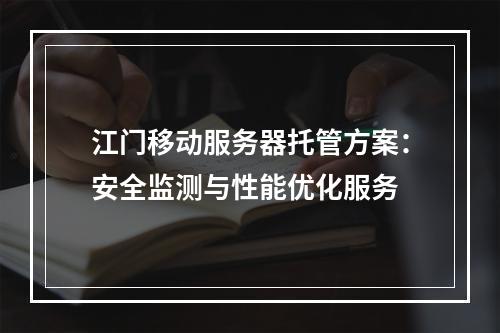 江门移动服务器托管方案：安全监测与性能优化服务