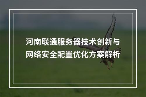 河南联通服务器技术创新与网络安全配置优化方案解析