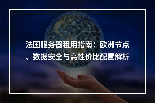 法国服务器租用指南：欧洲节点、数据安全与高性价比配置解析