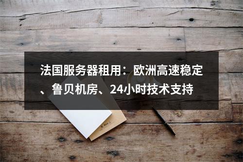 法国服务器租用：欧洲高速稳定、鲁贝机房、24小时技术支持