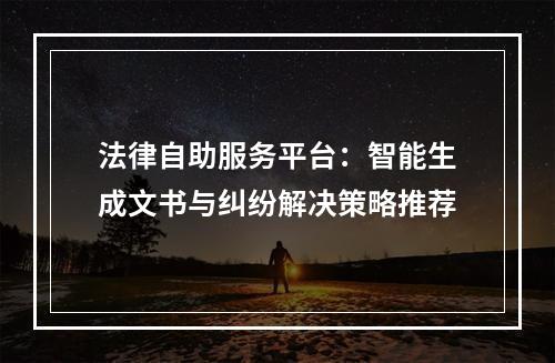 法律自助服务平台：智能生成文书与纠纷解决策略推荐