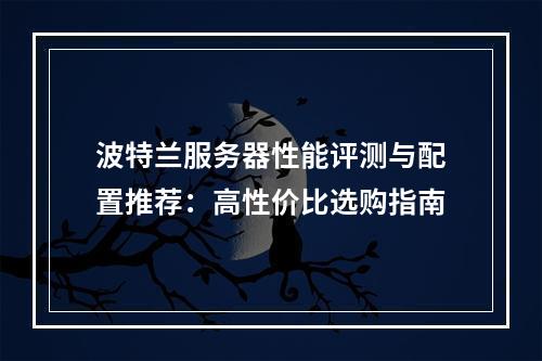 波特兰服务器性能评测与配置推荐：高性价比选购指南