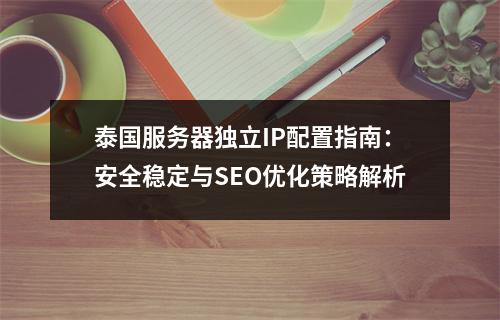 泰国服务器独立IP配置指南：安全稳定与SEO优化策略解析