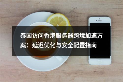 泰国访问香港服务器跨境加速方案：延迟优化与安全配置指南