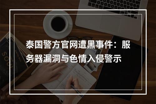 泰国警方官网遭黑事件：服务器漏洞与色情入侵警示