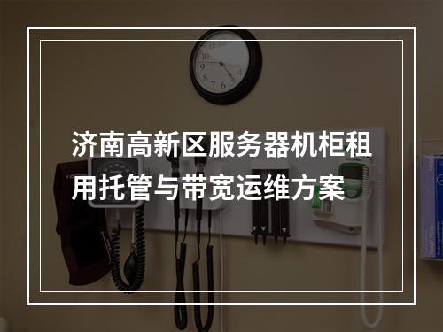 济南高新区服务器机柜租用托管与带宽运维方案