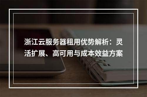 浙江云服务器租用优势解析：灵活扩展、高可用与成本效益方案