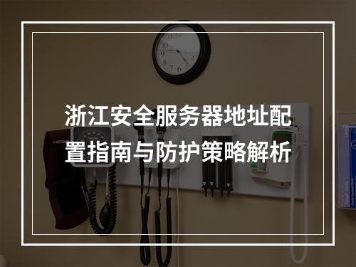 浙江安全服务器地址配置指南与防护策略解析