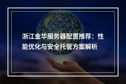 浙江金华服务器配置推荐：性能优化与安全托管方案解析