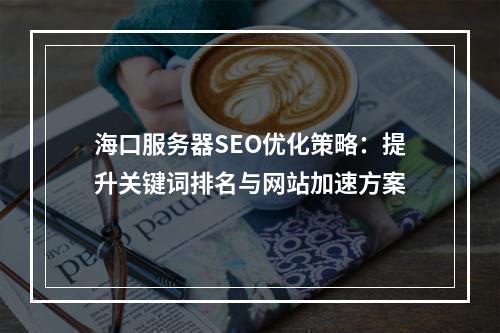 海口服务器SEO优化策略：提升关键词排名与网站加速方案