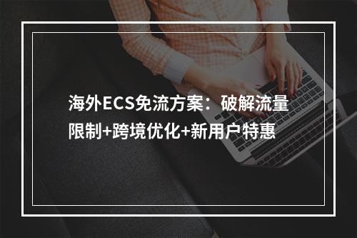 海外ECS免流方案：破解流量限制+跨境优化+新用户特惠