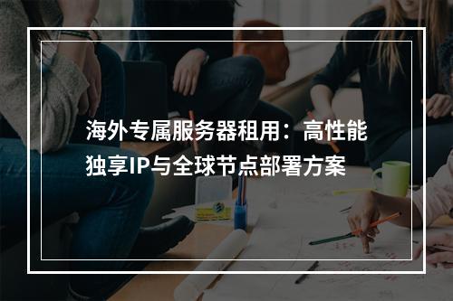 海外专属服务器租用：高性能独享IP与全球节点部署方案