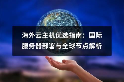 海外云主机优选指南：国际服务器部署与全球节点解析
