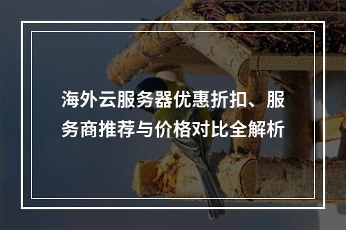 海外云服务器优惠折扣、服务商推荐与价格对比全解析