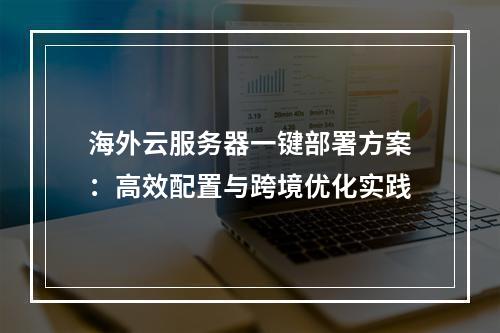 海外云服务器一键部署方案：高效配置与跨境优化实践