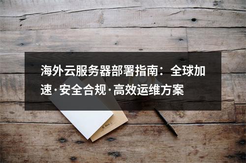 海外云服务器部署指南：全球加速·安全合规·高效运维方案