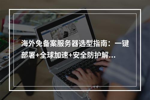 海外免备案服务器选型指南：一键部署+全球加速+安全防护解析