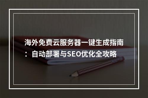海外免费云服务器一键生成指南：自动部署与SEO优化全攻略