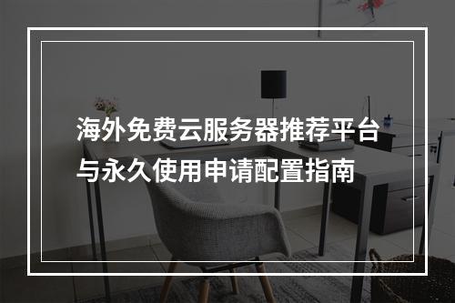 海外免费云服务器推荐平台与永久使用申请配置指南