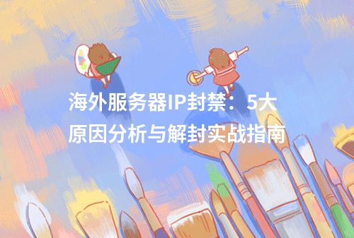 海外服务器IP封禁：5大原因分析与解封实战指南