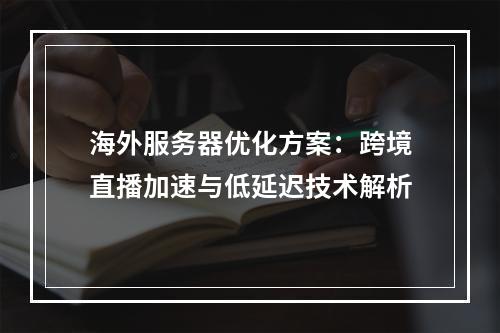 海外服务器优化方案：跨境直播加速与低延迟技术解析