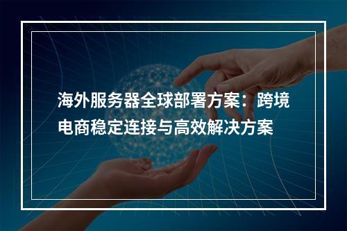 海外服务器全球部署方案：跨境电商稳定连接与高效解决方案