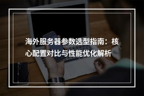 海外服务器参数选型指南：核心配置对比与性能优化解析