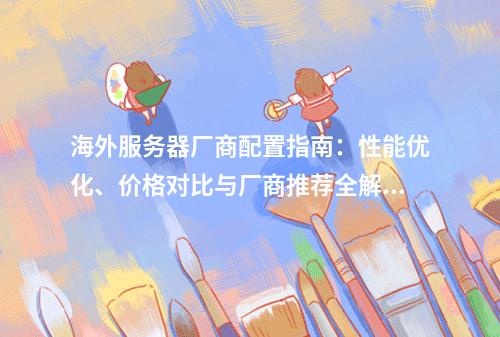 海外服务器厂商配置指南：性能优化、价格对比与厂商推荐全解析