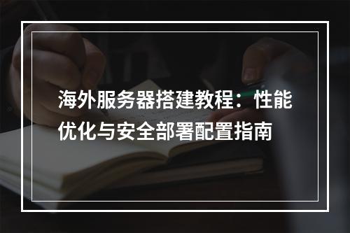 海外服务器搭建教程：性能优化与安全部署配置指南