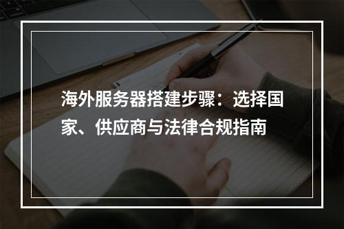 海外服务器搭建步骤：选择国家、供应商与法律合规指南