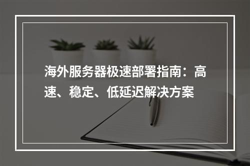 海外服务器极速部署指南：高速、稳定、低延迟解决方案